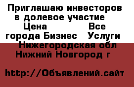 Приглашаю инвесторов в долевое участие. › Цена ­ 10 000 - Все города Бизнес » Услуги   . Нижегородская обл.,Нижний Новгород г.